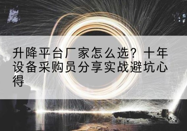 大渡口区升降平台厂家-怎么选？十年设备采购员分享实战避坑心得