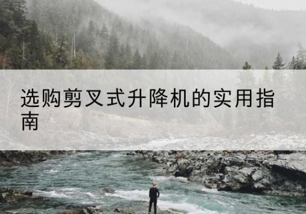 大渡口区剪叉式升降机怎么选-选购剪叉式升降机的实用指南